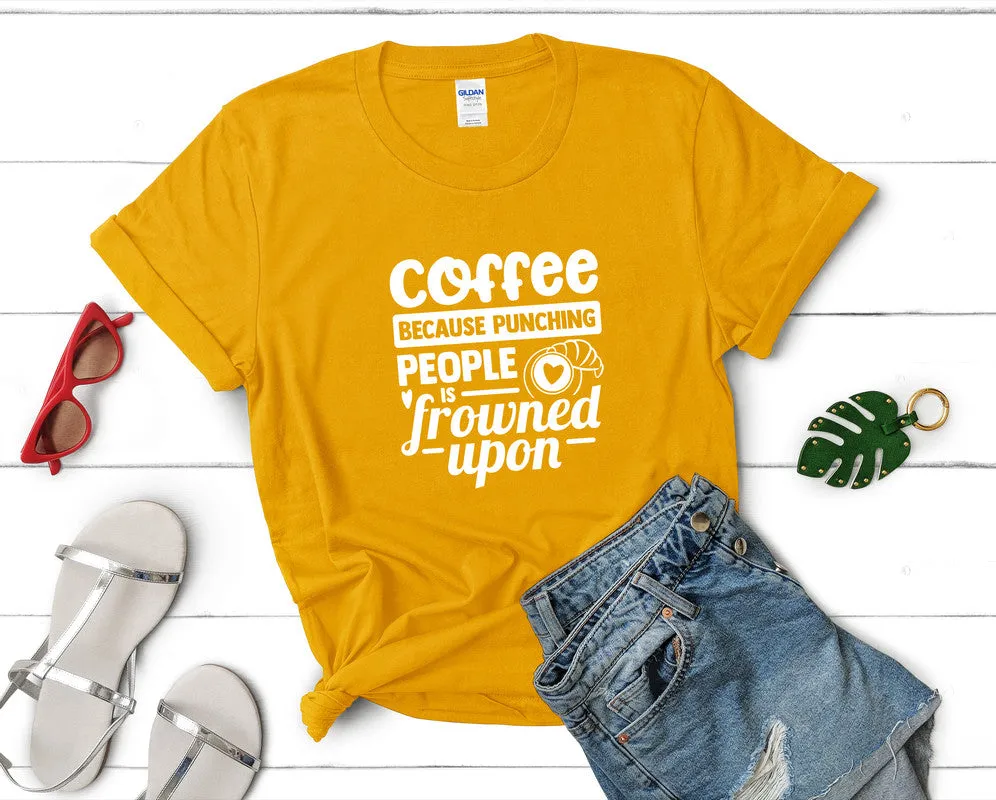 Coffee Because Punching People is Frowned Upon Woman T Shirt.