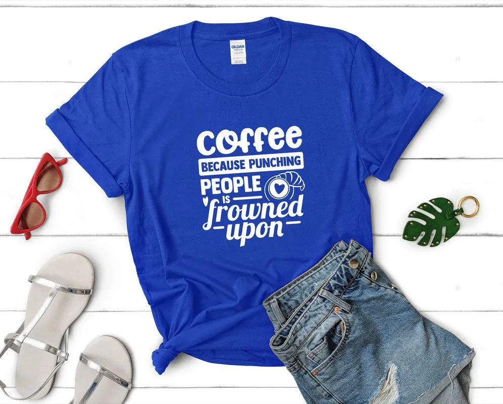 Coffee Because Punching People is Frowned Upon Woman T Shirt.