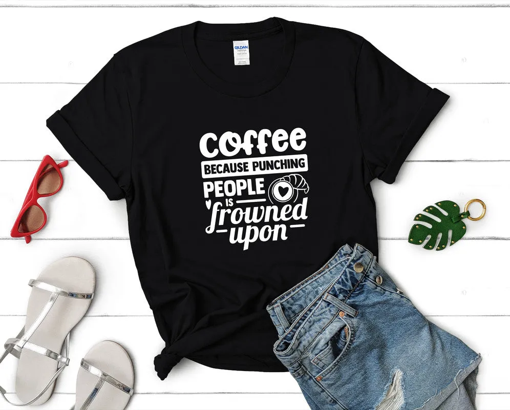 Coffee Because Punching People is Frowned Upon Woman T Shirt.