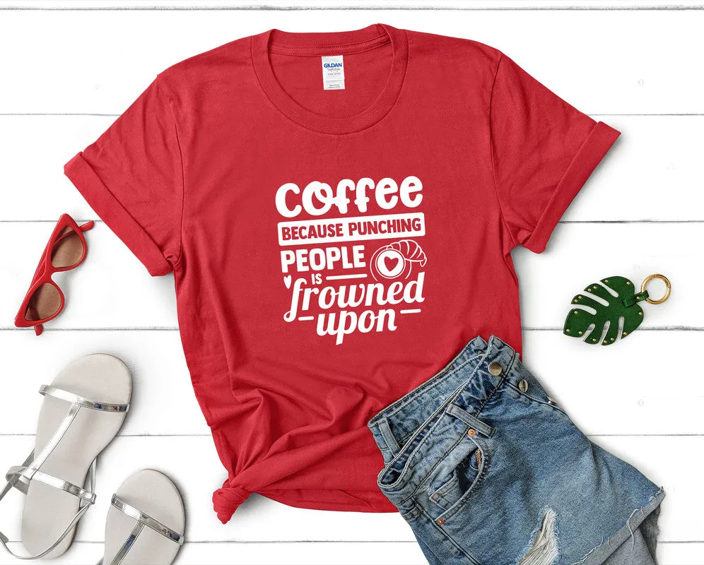 Coffee Because Punching People is Frowned Upon Woman T Shirt.