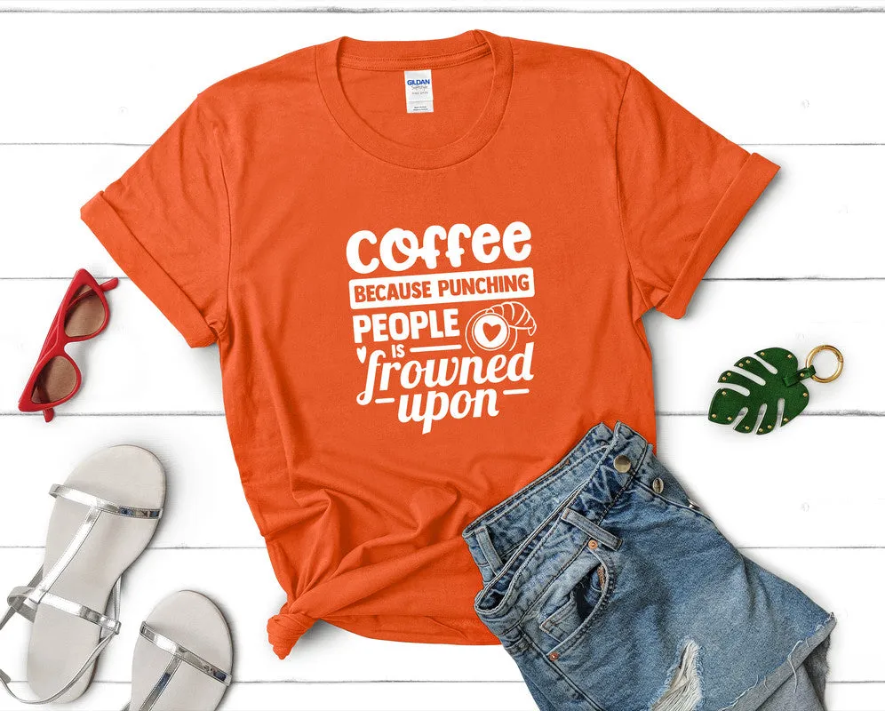 Coffee Because Punching People is Frowned Upon Woman T Shirt.