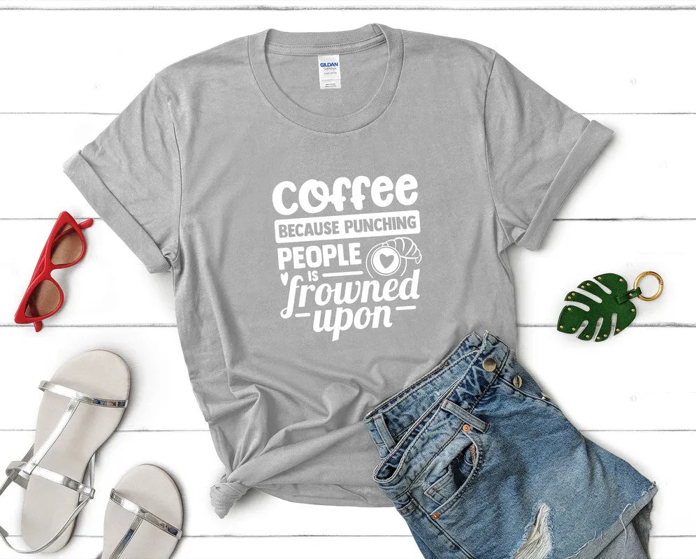 Coffee Because Punching People is Frowned Upon Woman T Shirt.